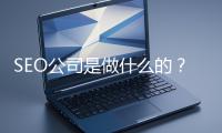 SEO公司是做什么的？科普一下